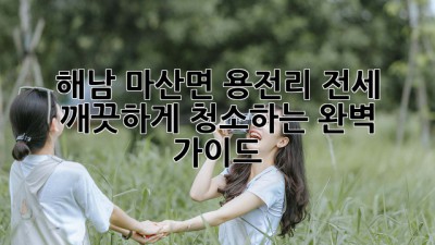 해남 마산면 용전리 전세, 깨끗하게 청소하는 완벽 가이드!