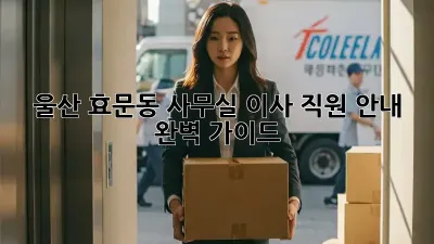 울산 효문동 사무실 이사, 직원 안내 완벽 가이드